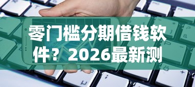 零门槛分期借钱软件？2026最新测评10个苹果手机贷款平台