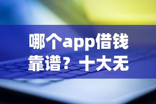 哪个app借钱靠谱？十大无视风控8000必下口子推荐