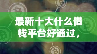 最新十大什么借钱平台好通过，专治2000哪里借钱快