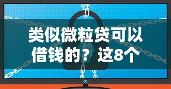 类似微粒贷可以借钱的？这8个软件借钱利息低又安全可以试试