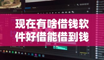 现在有啥借钱软件好借能借到钱吗？4000元无门槛借款7个平台推荐