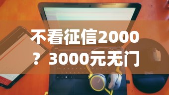 不看征信2000？3000元无门槛借款平台推荐，7个逾期太多能下款app盘点