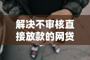 解决不审核直接放款的网贷平台有哪些的8个2025黑户借款必下大额口子分享