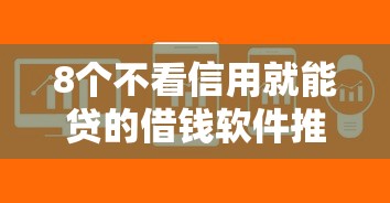 8个不看信用就能贷的借钱软件推荐，专为攻克短借不看征信难题