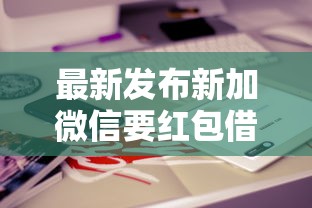 最新发布新加微信要红包借钱，私人借钱6千元有这7个渠道
