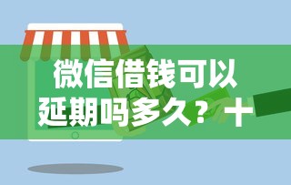 微信借钱可以延期吗多久？十个逾期也不怕的贷款服务平台