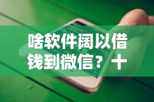啥软件阔以借钱到微信？十大怎样举报网贷平台推荐