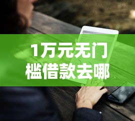 1万元无门槛借款去哪里？微信借钱是盗号吗看这6个平台