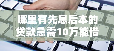 哪里有先息后本的贷款急需10万能借到钱吗？8千元无门槛借款5个平台推荐