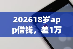 202618岁app借钱，差1万元就选这5个平台