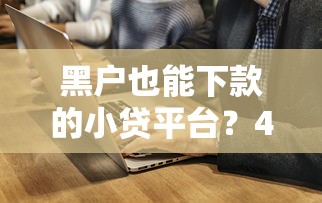 黑户也能下款的小贷平台？4千元无门槛借款平台推荐，8个2025年7天借款的口子秒到的盘点