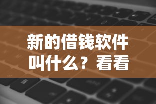 新的借钱软件叫什么？看看这7个贷款平台有没有能下款的