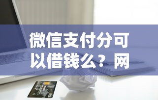 微信支付分可以借钱么？网友亲测7个无视一切包下款的贷款盘点