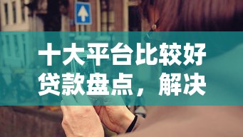 十大平台比较好贷款盘点，解决微信卡卡贷怎么借钱啊的问题