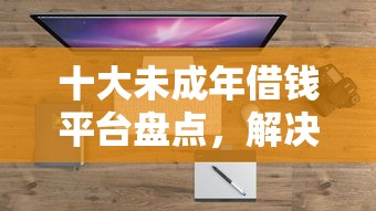 十大未成年借钱平台盘点，解决借借钱包下载的问题