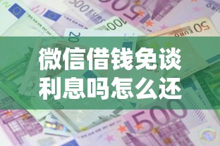 微信借钱免谈利息吗怎么还款有哪些？10个貌似免审批、贷款公司平台合集