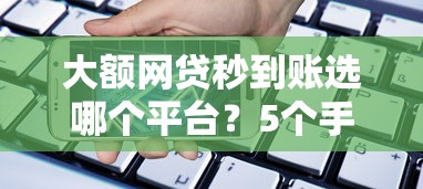大额网贷秒到账选哪个平台？5个手机支付宝小额贷款的平台推荐