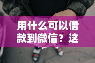 用什么可以借款到微信？这8个网贷借款平台好下款值得一试