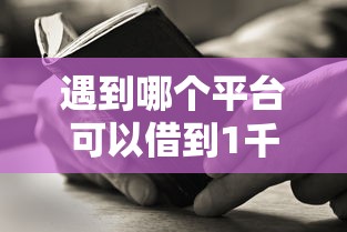 遇到哪个平台可以借到1千怎么办？或可尝试这8个借钱好借一点的借款平台