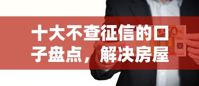 十大不查征信的口子盘点，解决房屋抵押借钱怎么办的问题