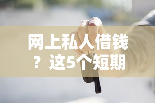 网上私人借钱?这5个短期借款平台30天不看征信值得一试 网上私人借钱?这5个短期借款平台30天不看征信值得一试