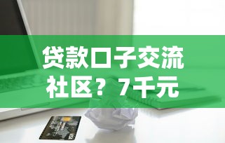 贷款口子交流社区？7千元无门槛借款平台推荐，8个花儿朵朵贷款平台官网盘点