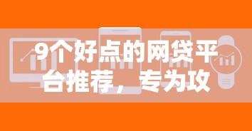 9个好点的网贷平台推荐，专为攻克年轻人什么软件借款好下款难题