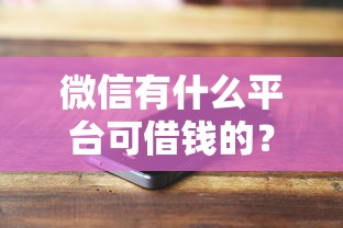 微信有什么平台可借钱的？4000元无门槛借款平台推荐，6个不看负债的长期网贷平台盘点