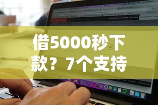 借5000秒下款？7个支持下款到微信的手机上可以借钱的软件