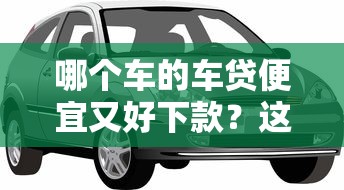 哪个车的车贷便宜又好下款？这5个执行人贷款稳下的口子可以试试