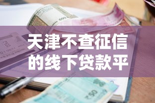 天津不查征信的线下贷款平台？2026最新测评10个逾期还能贷款的平台