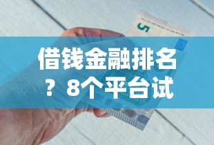 借钱金融排名？8个平台试试看哪个能下款