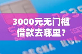 3000元无门槛借款去哪里？中信车贷初不通过看这6个平台