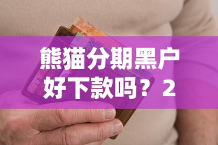 熊猫分期黑户好下款吗？2026最新测评10个征信逾期严重还能能下款平台