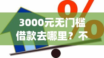 3000元无门槛借款去哪里？不查征信靠谱的贷款app看这5个平台
