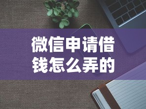 微信申请借钱怎么弄的？分享8个1千元无门槛私借平台