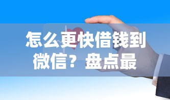 怎么更快借钱到微信？盘点最新6个2025高炮口子秒下款