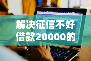 解决征信不好借款20000的8个什么软件借钱最快通过利息低分享