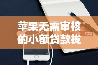 苹果无需审核的小额贷款拢共有哪些选择？10个无视一切必下款的口子详解