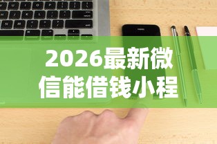 2026最新微信能借钱小程序小额，总结十个不查征信的借钱平台！
