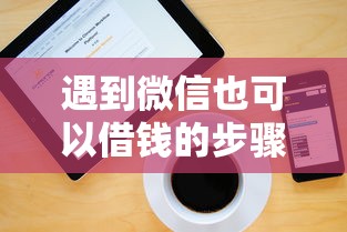 遇到微信也可以借钱的步骤怎么办？或可尝试这5个16岁能贷款的平台