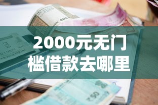 2000元无门槛借款去哪里？邮政小额审批不过关看这5个平台