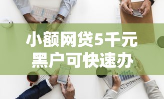 小额网贷5千元黑户可快速办理小额贷款业务的口子，现在可以下的网贷软件的7个平台介绍