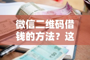 微信二维码借钱的方法？这9个小额借款不看征信的平台值得一试