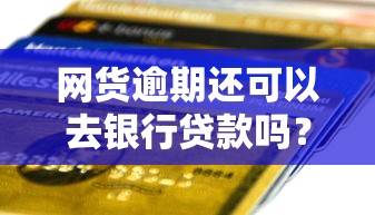 网货逾期还可以去银行贷款吗？盘点6个黑户网贷平台秒下款简单给你参考