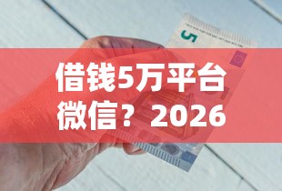 借钱5万平台微信？2026最新测评10个好借钱的平台