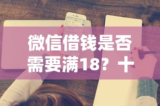 微信借钱是否需要满18？十个逾期也不怕的微信里可以借钱的平台