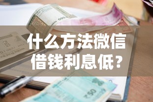 什么方法微信借钱利息低？8个支持下款到微信的贷款平台容易通过的