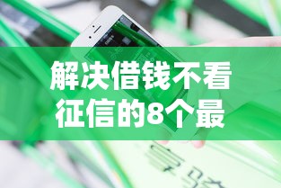 解决借钱不看征信的8个最新不查征信的口子分享