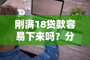 刚满18贷款容易下来吗？分享6个3000元无门槛私借平台
